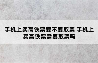 手机上买高铁票要不要取票 手机上买高铁票需要取票吗